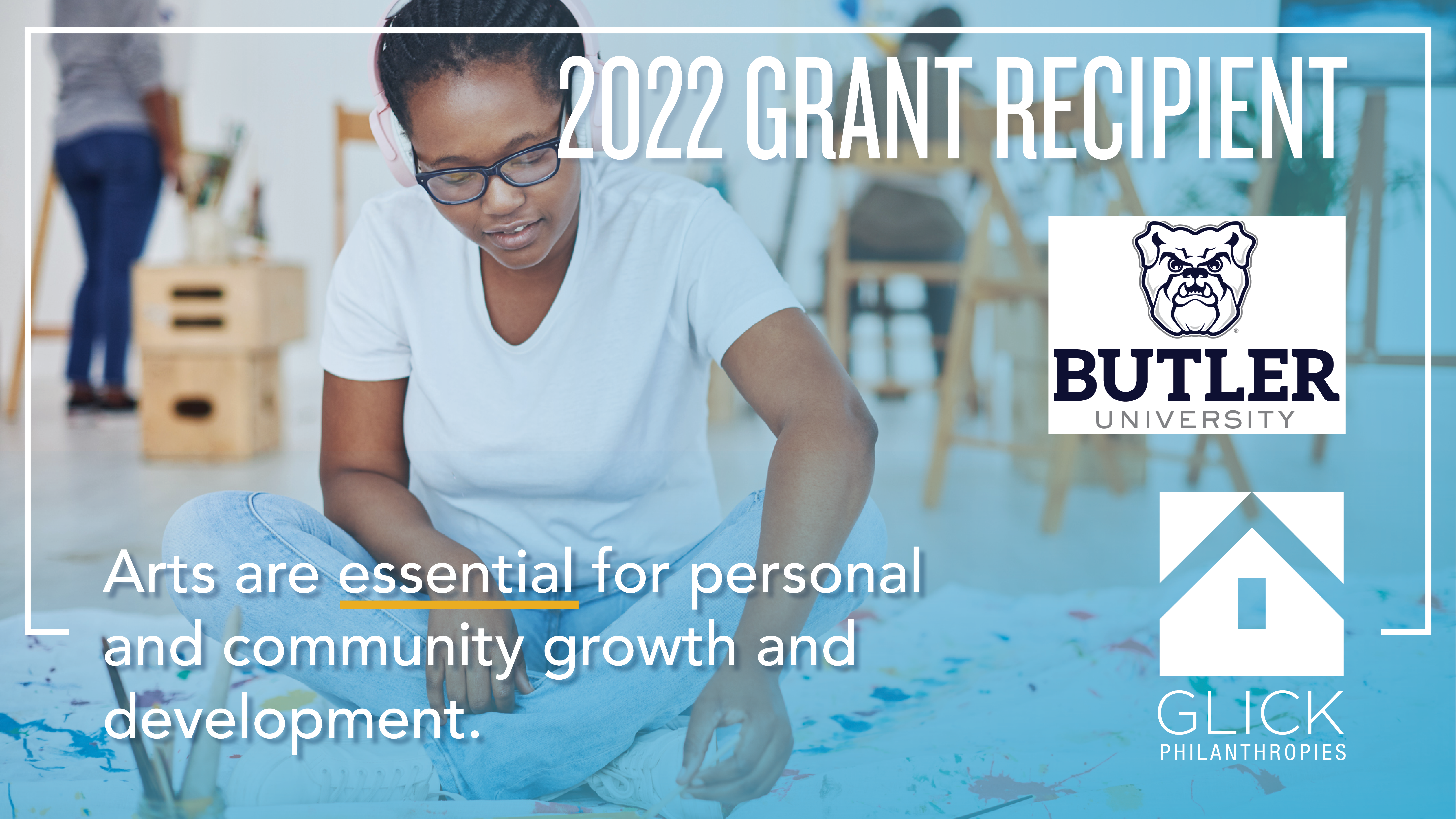Image indicating Butler University as a 2022 Grant Recipient from the Glick Fund, image features the text &quot;arts are essential for personal and community growth and development.&quot;